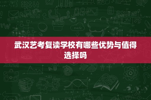 武汉艺考复读学校有哪些优势与值得选择吗 武汉艺考复读学校有哪些优势与值得选择吗