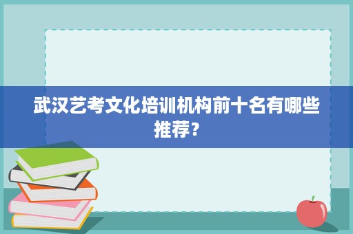 武汉艺考文化培训机构前十名有哪些推荐? 武汉艺考文化培训机构前十名有哪些推荐?