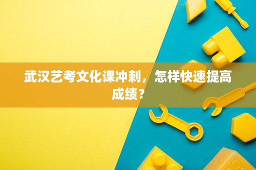 武汉艺考文化课冲刺,怎样快速提高成绩? 武汉艺考文化课冲刺,怎样快速提高成绩?