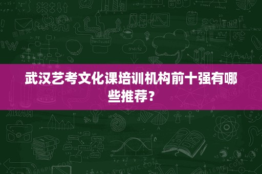 武汉艺考文化课培训机构前十强有哪些推荐? 武汉艺考文化课培训机构前十强有哪些推荐?