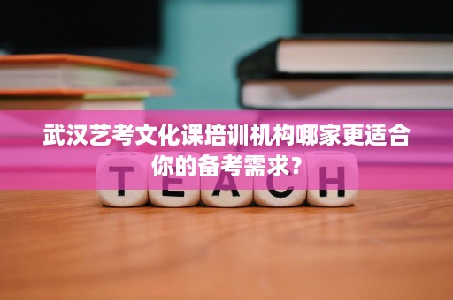 武汉艺考文化课培训机构哪家更适合你的备考需求? 武汉艺考文化课培训机构哪家更适合你的备考需求?