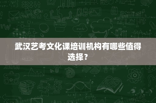 武汉艺考文化课培训机构有哪些值得选择? 武汉艺考文化课培训机构有哪些值得选择?
