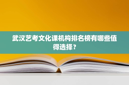 武汉艺考文化课机构排名榜有哪些值得选择？