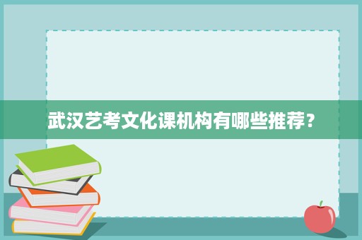 武汉艺考文化课机构有哪些推荐? 武汉艺考文化课机构有哪些推荐?