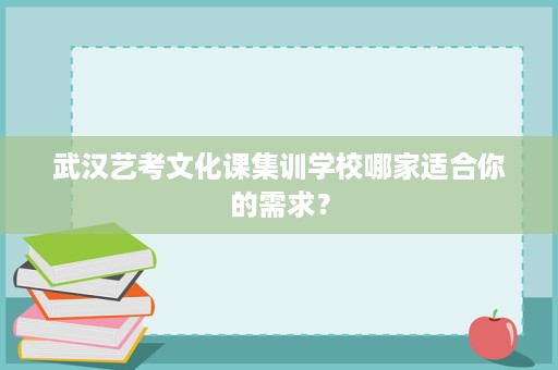 武汉艺考文化课集训学校哪家适合你的需求? 武汉艺考文化课集训学校哪家适合你的需求?