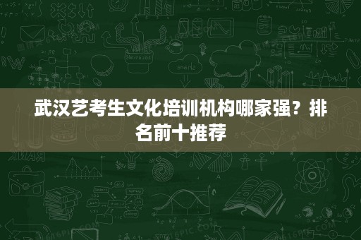 武汉艺考生文化培训机构哪家强?排名前十推荐 武汉艺考生文化培训机构哪家强?排名前十推荐