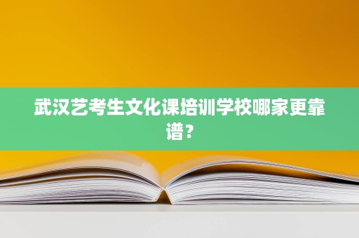 武汉艺考生文化课培训学校哪家更靠谱? 武汉艺考生文化课培训学校哪家更靠谱?