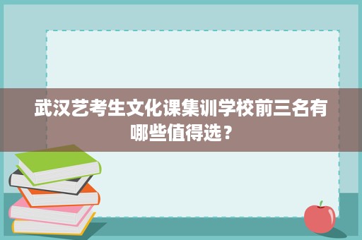 武汉艺考生文化课集训学校前三名有哪些值得选? 武汉艺考生文化课集训学校前三名有哪些值得选?