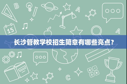 长沙管教学校招生简章有哪些亮点? 长沙管教学校招生简章有哪些亮点?