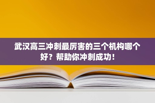 武汉高三冲刺最厉害的三个机构哪个好?帮助你冲刺成功! 武汉高三冲刺最厉害的三个机构哪个好?帮助你冲刺成功!