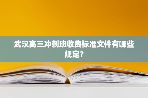武汉高三冲刺班收费标准文件有哪些规定? 武汉高三冲刺班收费标准文件有哪些规定?