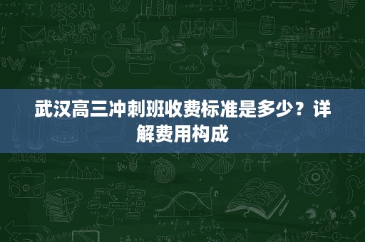 武汉高三冲刺班收费标准是多少?详解费用构成 武汉高三冲刺班收费标准是多少?详解费用构成