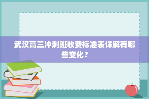 武汉高三冲刺班收费标准表详解有哪些变化? 武汉高三冲刺班收费标准表详解有哪些变化?