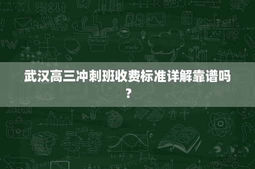 武汉高三冲刺班收费标准详解靠谱吗? 武汉高三冲刺班收费标准详解靠谱吗?