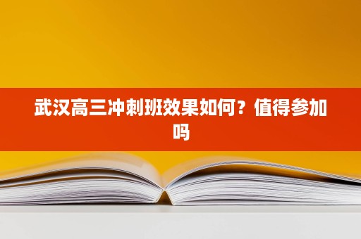 武汉高三冲刺班效果如何?值得参加吗 武汉高三冲刺班效果如何?值得参加吗