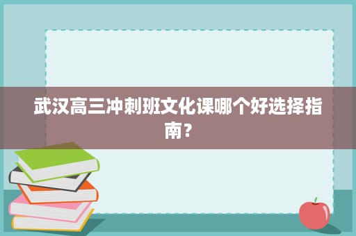 武汉高三冲刺班文化课哪个好选择指南? 武汉高三冲刺班文化课哪个好选择指南?