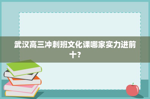 武汉高三冲刺班文化课哪家实力进前十? 武汉高三冲刺班文化课哪家实力进前十?