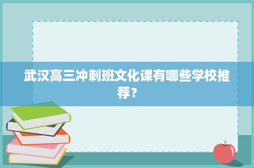 武汉高三冲刺班文化课有哪些学校推荐? 武汉高三冲刺班文化课有哪些学校推荐?