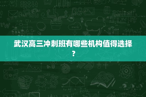 武汉高三冲刺班有哪些机构值得选择? 武汉高三冲刺班有哪些机构值得选择?