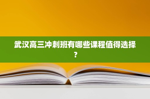 武汉高三冲刺班有哪些课程值得选择？