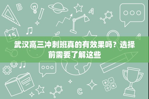 武汉高三冲刺班真的有效果吗?选择前需要了解这些 武汉高三冲刺班真的有效果吗?选择前需要了解这些