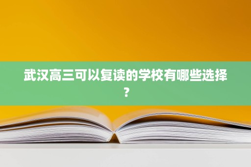 武汉高三可以复读的学校有哪些选择? 武汉高三可以复读的学校有哪些选择?