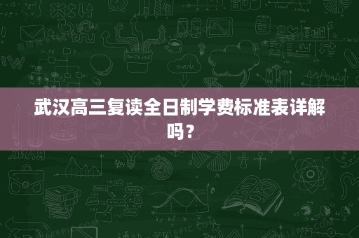 武汉高三复读全日制学费标准表详解吗? 武汉高三复读全日制学费标准表详解吗?