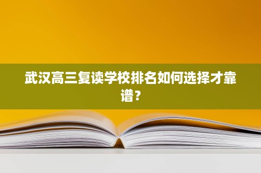 武汉高三复读学校排名如何选择才靠谱？