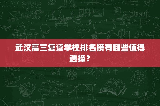 武汉高三复读学校排名榜有哪些值得选择? 武汉高三复读学校排名榜有哪些值得选择?