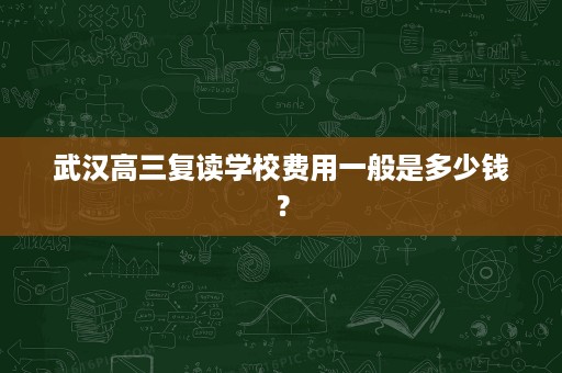 武汉高三复读学校费用一般是多少钱？