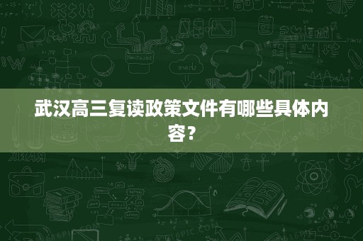 武汉高三复读政策文件有哪些具体内容? 武汉高三复读政策文件有哪些具体内容?