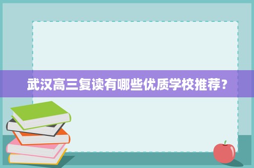 武汉高三复读有哪些优质学校推荐? 武汉高三复读有哪些优质学校推荐?
