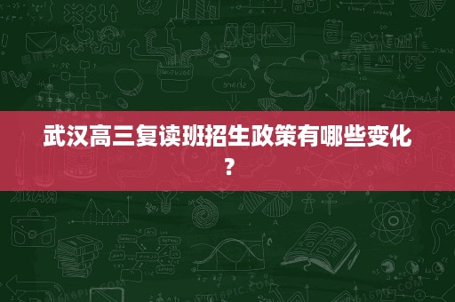 武汉高三复读班招生政策有哪些变化? 武汉高三复读班招生政策有哪些变化?