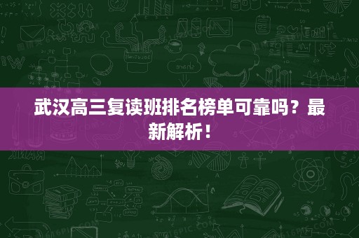 武汉高三复读班排名榜单可靠吗?最新解析! 武汉高三复读班排名榜单可靠吗?最新解析!