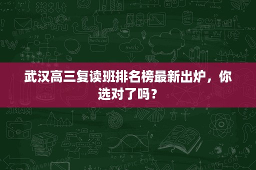 武汉高三复读班排名榜最新出炉，你选对了吗？