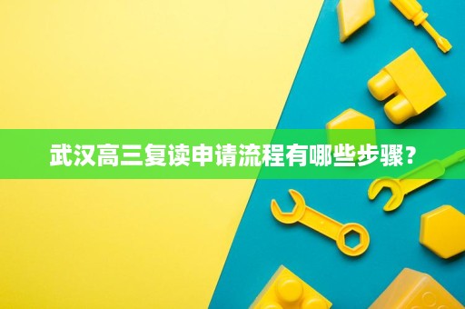 武汉高三复读申请流程有哪些步骤? 武汉高三复读申请流程有哪些步骤?