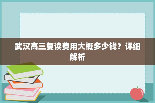 武汉高三复读费用大概多少钱?详细解析 武汉高三复读费用大概多少钱?详细解析