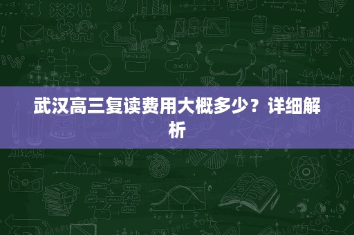 武汉高三复读费用大概多少?详细解析 武汉高三复读费用大概多少?详细解析