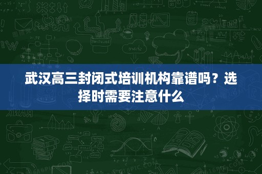 武汉高三封闭式培训机构靠谱吗?选择时需要注意什么 武汉高三封闭式培训机构靠谱吗?选择时需要注意什么