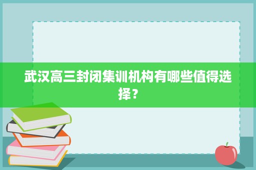 武汉高三封闭集训机构有哪些值得选择? 武汉高三封闭集训机构有哪些值得选择?