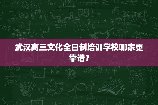 武汉高三文化全日制培训学校哪家更靠谱? 武汉高三文化全日制培训学校哪家更靠谱?
