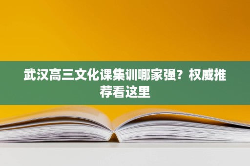 武汉高三文化课集训哪家强?权威推荐看这里 武汉高三文化课集训哪家强?权威推荐看这里