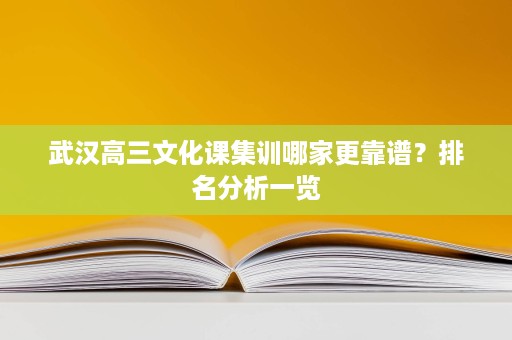 武汉高三文化课集训哪家更靠谱?排名分析一览 武汉高三文化课集训哪家更靠谱?排名分析一览