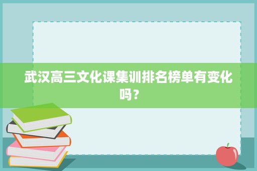 武汉高三文化课集训排名榜单有变化吗? 武汉高三文化课集训排名榜单有变化吗?