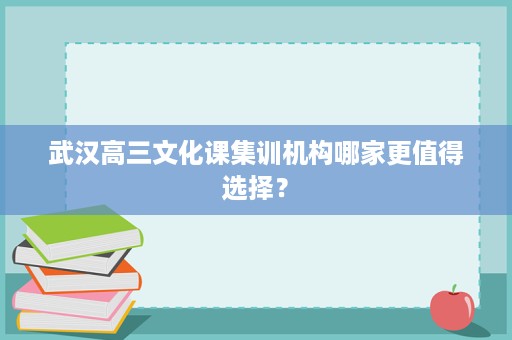 武汉高三文化课集训机构哪家更值得选择? 武汉高三文化课集训机构哪家更值得选择?