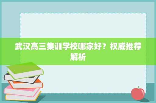 武汉高三集训学校哪家好?权威推荐解析 武汉高三集训学校哪家好?权威推荐解析