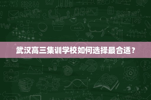 武汉高三集训学校如何选择最合适? 武汉高三集训学校如何选择最合适?