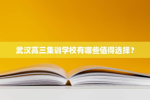 武汉高三集训学校有哪些值得选择? 武汉高三集训学校有哪些值得选择?