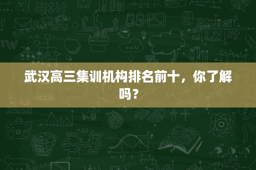 武汉高三集训机构排名前十，你了解吗？