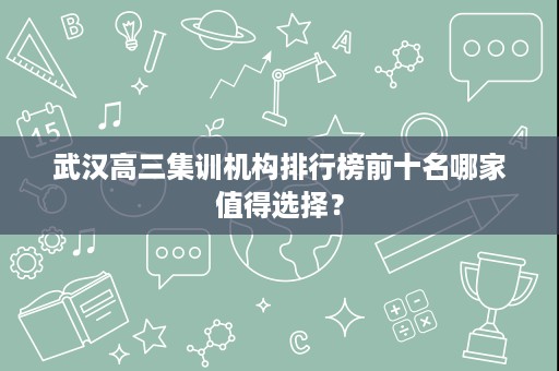 武汉高三集训机构排行榜前十名哪家值得选择？